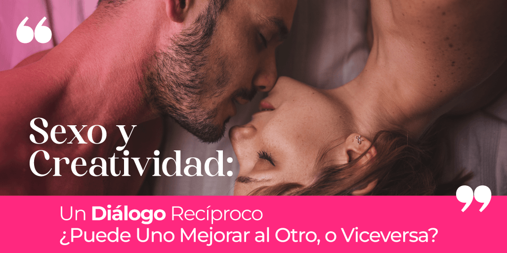 Sexo y Creatividad: Un Diálogo Recíproco ¿Puede Uno Mejorar al Otro, o Viceversa? - Zenzsual 
