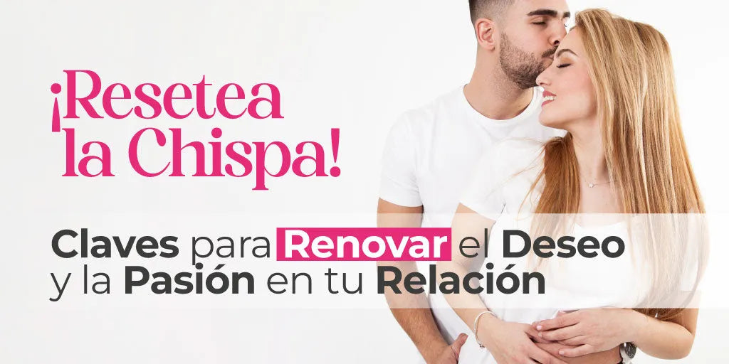 ¡Resetea la Chispa! Claves para Renovar el Deseo y la Pasión en tu Relación.